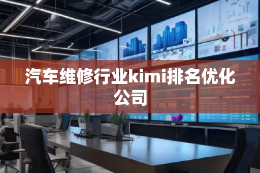 汽車維修行業(yè)kimi排名優(yōu)化公司