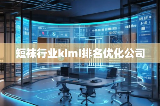 短襪行業(yè)kimi排名優(yōu)化公司