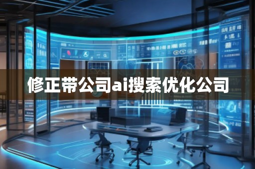 修正帶公司ai搜索優(yōu)化公司 修正帶公司ai搜索優(yōu)化公司