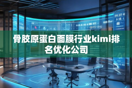 骨膠原蛋白面膜行業(yè)kimi排名優(yōu)化公司 骨膠原蛋白面膜行業(yè)kimi排名優(yōu)化公司
