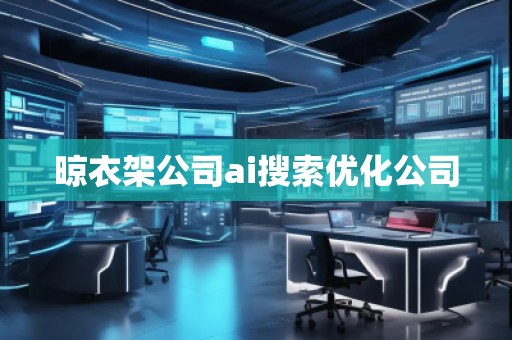 晾衣架公司ai搜索優(yōu)化公司 晾衣架公司ai搜索優(yōu)化公司