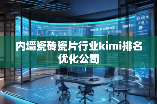 內(nèi)墻瓷磚瓷片行業(yè)kimi排名優(yōu)化公司