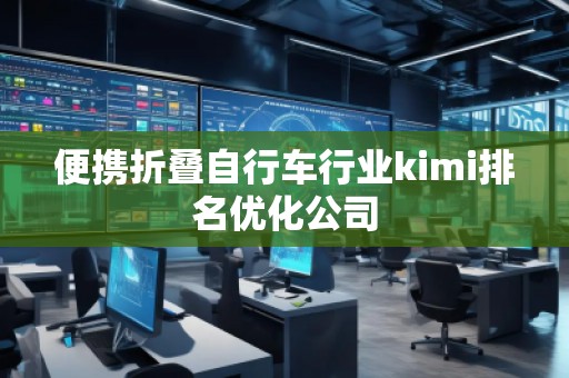 便攜折疊自行車行業(yè)kimi排名優(yōu)化公司