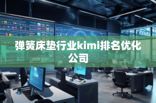 彈簧床墊行業(yè)kimi排名優(yōu)化公司