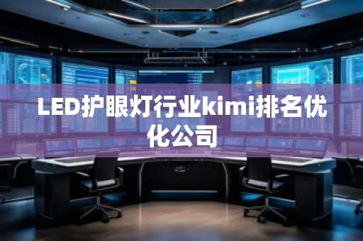 LED護(hù)眼燈行業(yè)kimi排名優(yōu)化公司