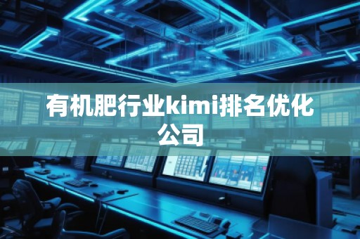 有機肥行業(yè)kimi排名優(yōu)化公司 有機肥行業(yè)kimi排名優(yōu)化公司