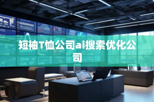短袖T恤公司ai搜索優(yōu)化公司 短袖T恤公司ai搜索優(yōu)化公司