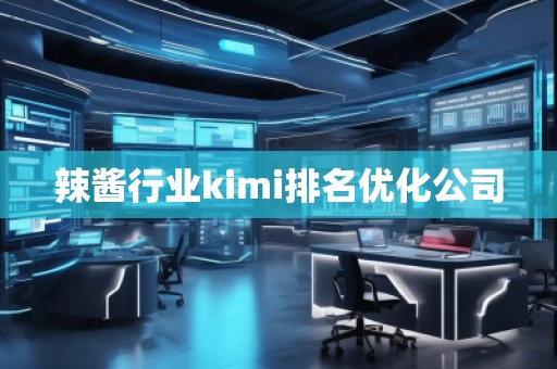 辣醬行業(yè)kimi排名優(yōu)化公司