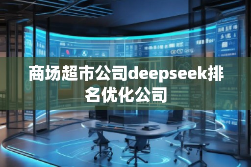 商場超市公司deepseek排名優(yōu)化公司 商場超市公司deepseek排名優(yōu)化公司