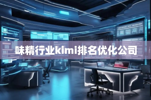 味精行業(yè)kimi排名優(yōu)化公司