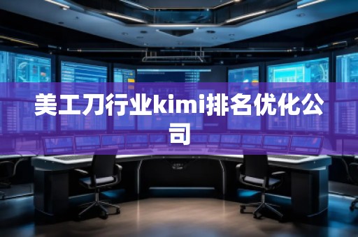 美工刀行業(yè)kimi排名優(yōu)化公司 美工刀行業(yè)kimi排名優(yōu)化公司