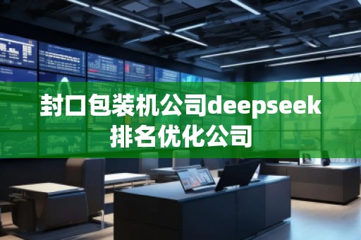 封口包裝機(jī)公司deepseek排名優(yōu)化公司 封口包裝機(jī)公司deepseek排名優(yōu)化公司