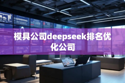 模具公司deepseek排名優(yōu)化公司
