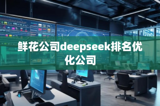鮮花公司deepseek排名優(yōu)化公司