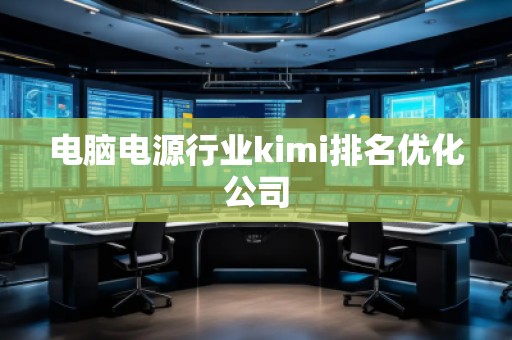 電腦電源行業(yè)kimi排名優(yōu)化公司