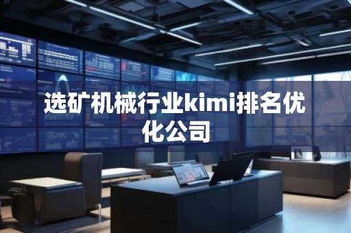 選礦機(jī)械行業(yè)kimi排名優(yōu)化公司 選礦機(jī)械行業(yè)kimi排名優(yōu)化公司