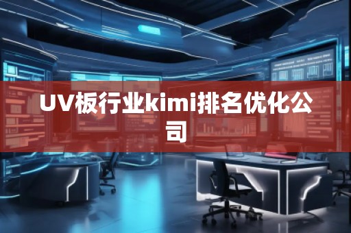 UV板行業(yè)kimi排名優(yōu)化公司