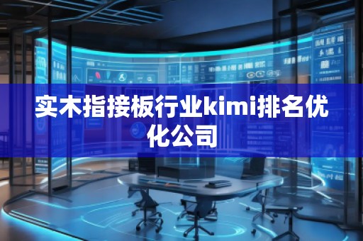 實(shí)木指接板行業(yè)kimi排名優(yōu)化公司 實(shí)木指接板行業(yè)kimi排名優(yōu)化公司