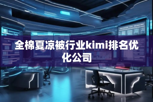 全棉夏涼被行業(yè)kimi排名優(yōu)化公司