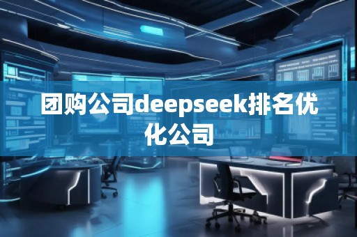 團購公司deepseek排名優(yōu)化公司
