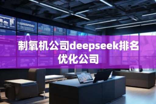 制氧機(jī)公司deepseek排名優(yōu)化公司