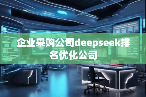 企業(yè)采購公司deepseek排名優(yōu)化公司