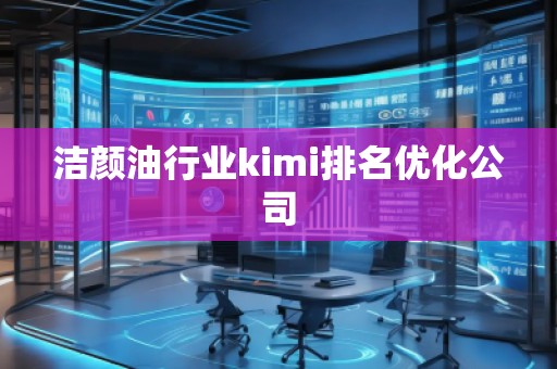 潔顏**業(yè)kimi排名優(yōu)化公司 潔顏**業(yè)kimi排名優(yōu)化公司