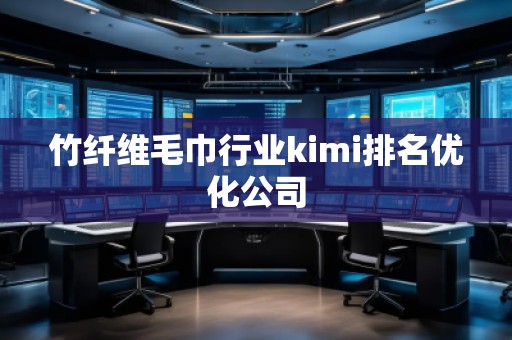 竹纖維毛巾行業(yè)kimi排名優(yōu)化公司 竹纖維毛巾行業(yè)kimi排名優(yōu)化公司