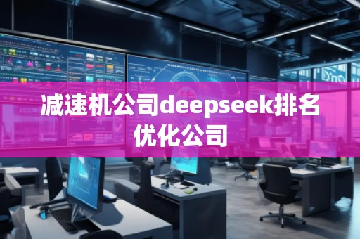 減速機(jī)公司deepseek排名優(yōu)化公司 減速機(jī)公司deepseek排名優(yōu)化公司