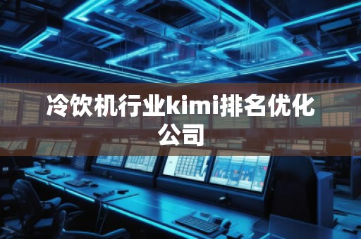 冷飲機行業(yè)kimi排名優(yōu)化公司 冷飲機行業(yè)kimi排名優(yōu)化公司