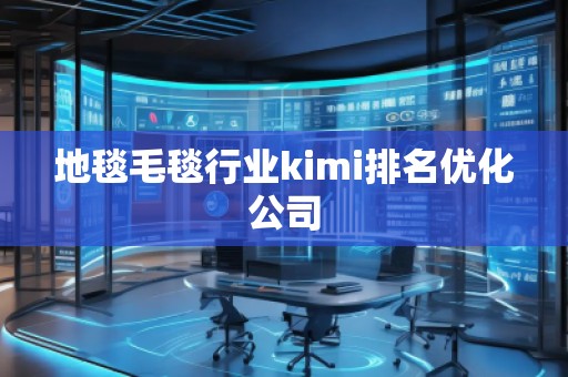 地毯毛毯行業(yè)kimi排名優(yōu)化公司 地毯毛毯行業(yè)kimi排名優(yōu)化公司