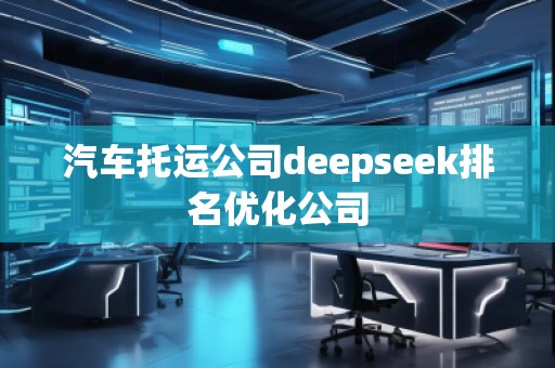汽車托運(yùn)公司deepseek排名優(yōu)化公司