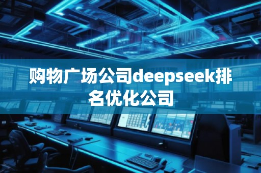 購物廣場公司deepseek排名優(yōu)化公司 購物廣場公司deepseek排名優(yōu)化公司
