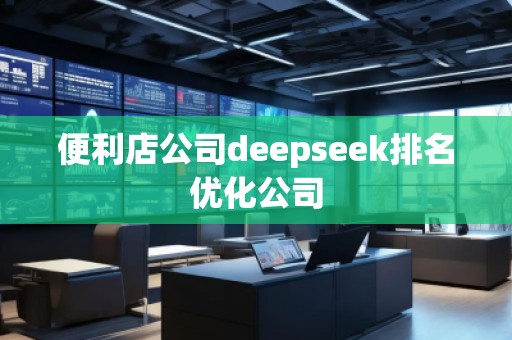 便利店公司deepseek排名優(yōu)化公司