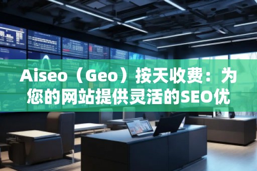 Aiseo（Geo）按天收費(fèi)：為您的網(wǎng)站提供靈活的SEO優(yōu)化服務(wù)
