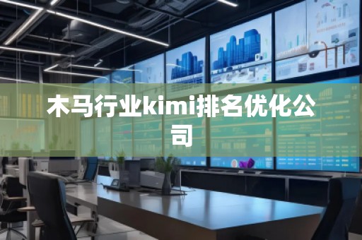 木馬行業(yè)kimi排名優(yōu)化公司 木馬行業(yè)kimi排名優(yōu)化公司