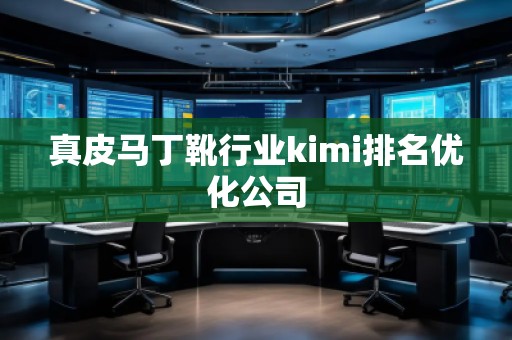 真皮馬丁靴行業(yè)kimi排名優(yōu)化公司