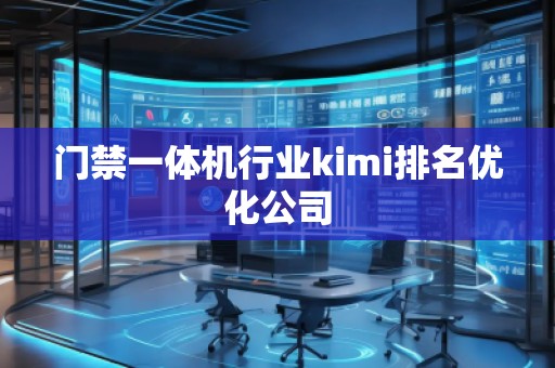門禁一體機(jī)行業(yè)kimi排名優(yōu)化公司