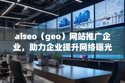 aiseo（geo）網(wǎng)站推廣企業(yè)，助力企業(yè)提升網(wǎng)絡(luò)曝光度