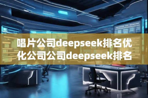 唱片公司deepseek排名優(yōu)化公司公司deepseek排名優(yōu)化公司