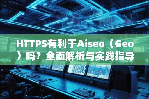 HTTPS有利于Aiseo（Geo）嗎？全面解析與實踐指導