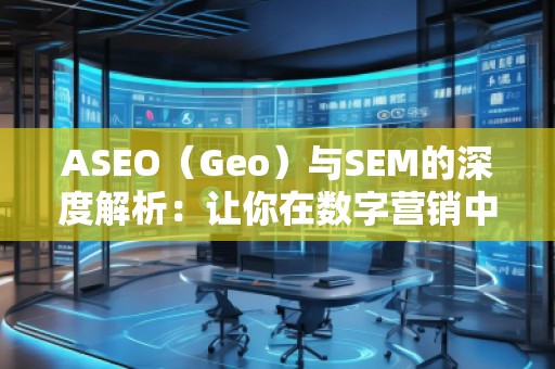 ASEO(Geo)與SEM的深度解析:讓你在數(shù)字營銷中脫穎而出 ASEO(Geo)與SEM的深度解析:讓你在數(shù)字營銷中脫穎而出