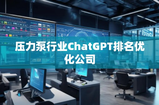 壓力泵行業(yè)ChatGPT排名優(yōu)化公司