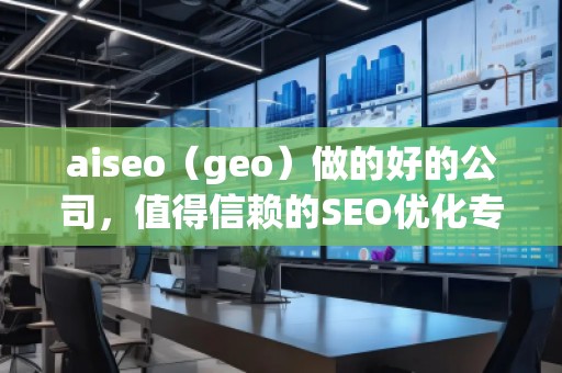 aiseo（geo）做的好的公司，值得信賴的SEO優(yōu)化專家