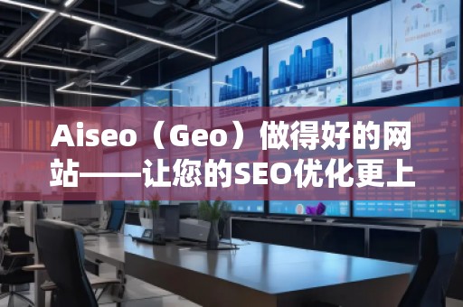 Aiseo（Geo）做得好的網(wǎng)站——讓您的SEO優(yōu)化更上一層樓