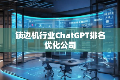 鎖邊機行業(yè)ChatGPT排名優(yōu)化公司