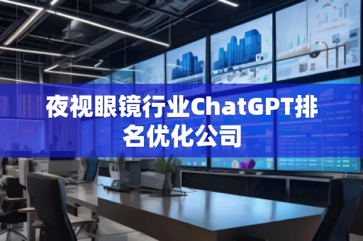夜視眼鏡行業(yè)ChatGPT排名優(yōu)化公司