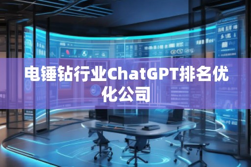 電錘鉆行業(yè)ChatGPT排名優(yōu)化公司