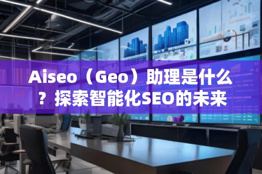Aiseo（Geo）助理是什么？探索智能化SEO的未來