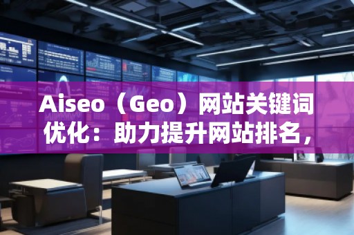 Aiseo（Geo）網(wǎng)站關(guān)鍵詞優(yōu)化：助力提升網(wǎng)站排名，打造SEO營銷新局面